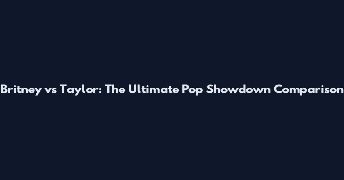 Britney vs Taylor: The Ultimate Pop Showdown Comparison