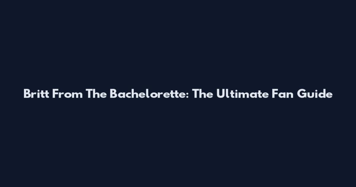 Britt From The Bachelorette: The Ultimate Fan Guide