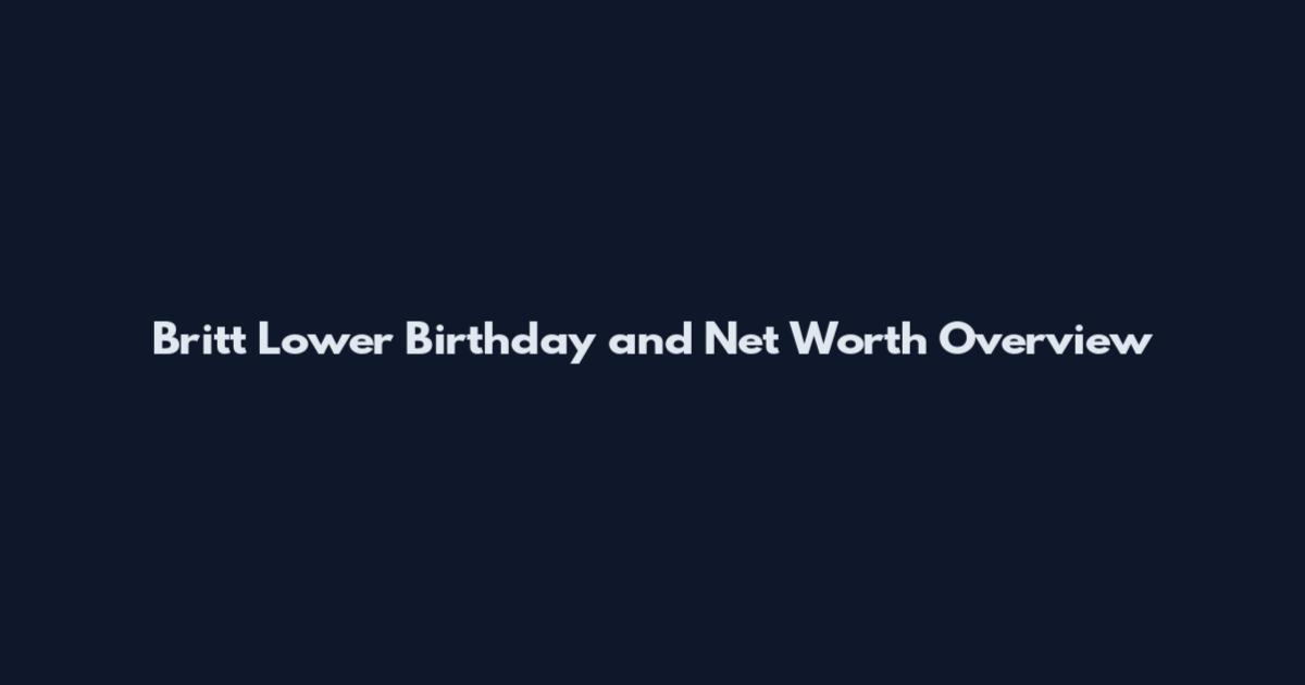 Britt Lower Birthday and Net Worth Overview