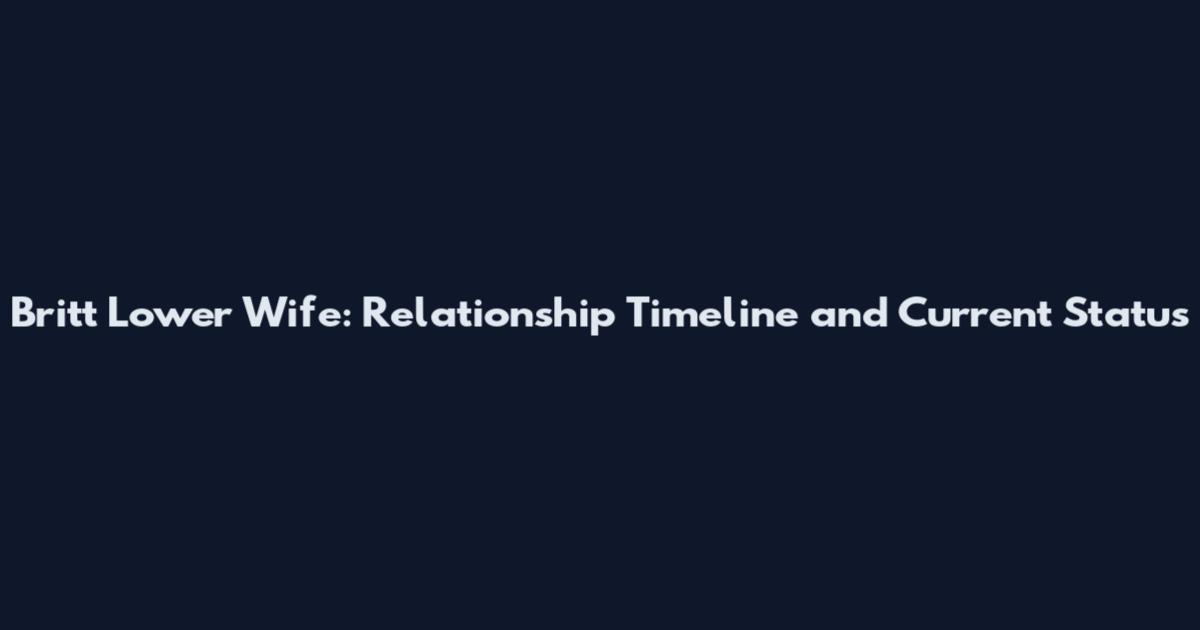 Britt Lower Wife: Relationship Timeline and Current Status