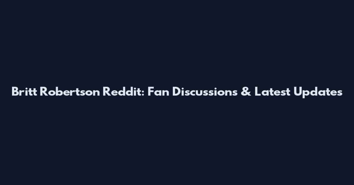 Britt Robertson Reddit: Fan Discussions & Latest Updates