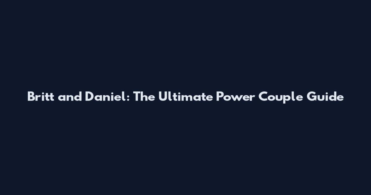 Britt and Daniel: The Ultimate Power Couple Guide