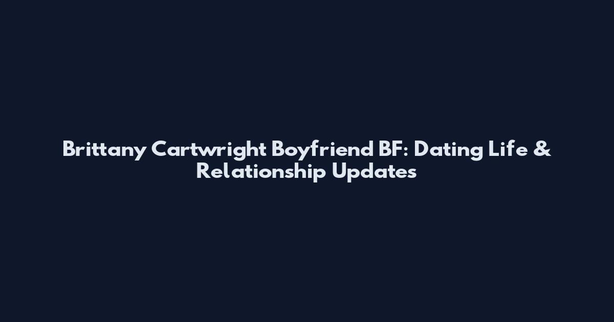Brittany Cartwright Boyfriend BF: Dating Life & Relationship Updates