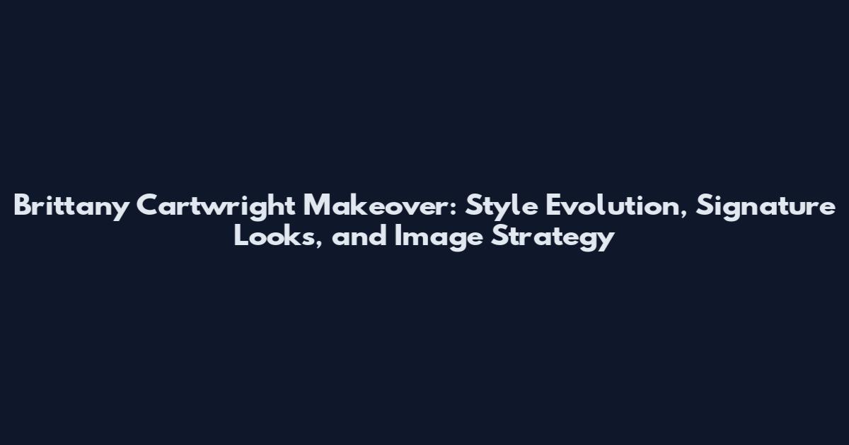 Brittany Cartwright Makeover: Style Evolution, Signature Looks, and Image Strategy