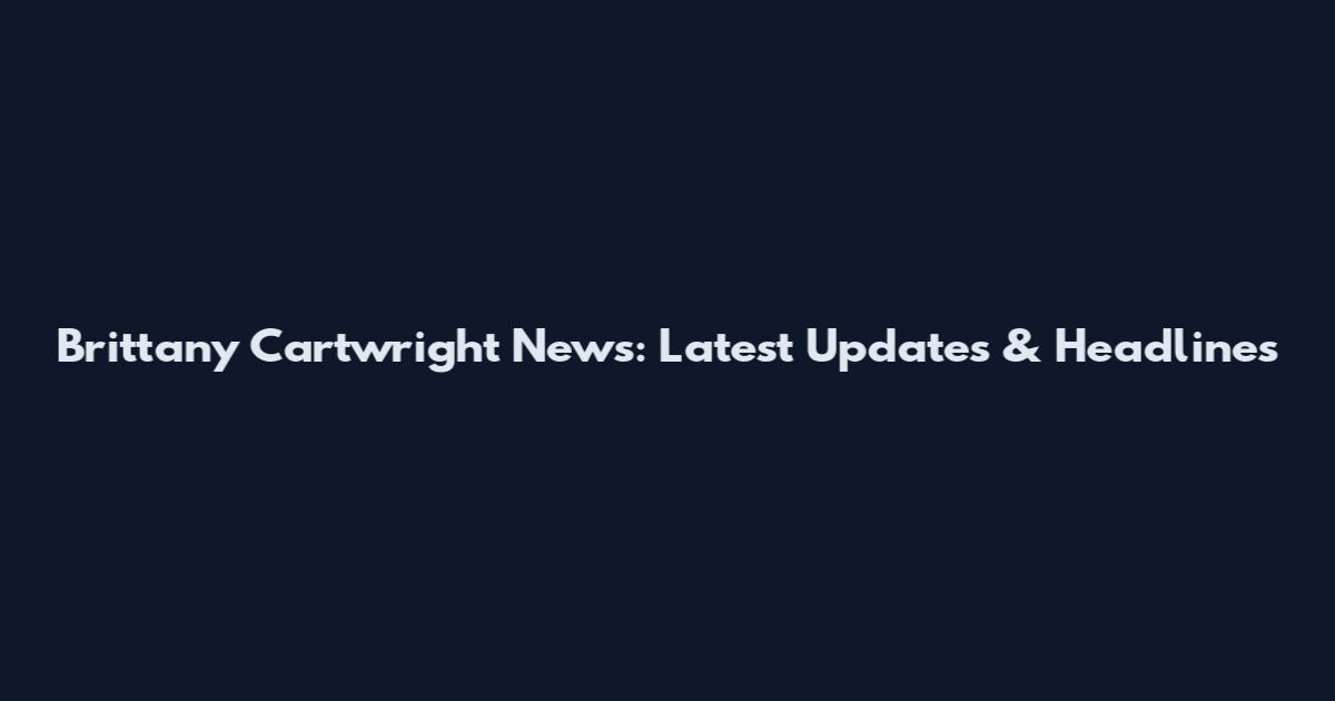 Brittany Cartwright News: Latest Updates & Headlines