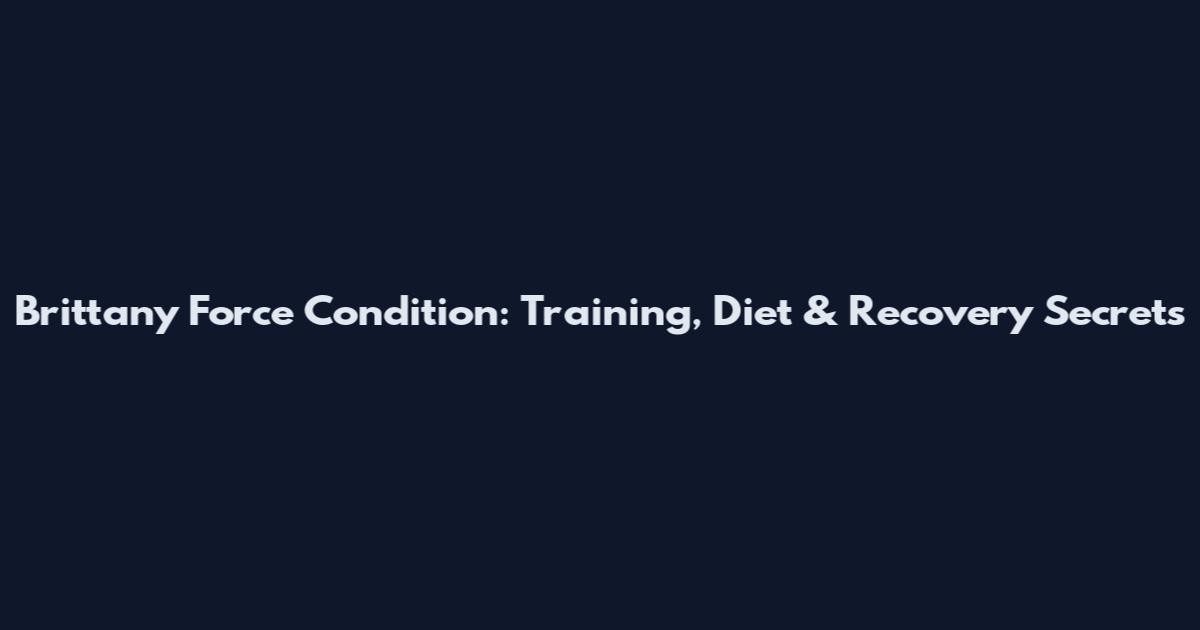 Brittany Force Condition: Training, Diet & Recovery Secrets
