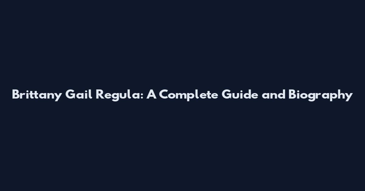 Brittany Gail Regula: A Complete Guide and Biography