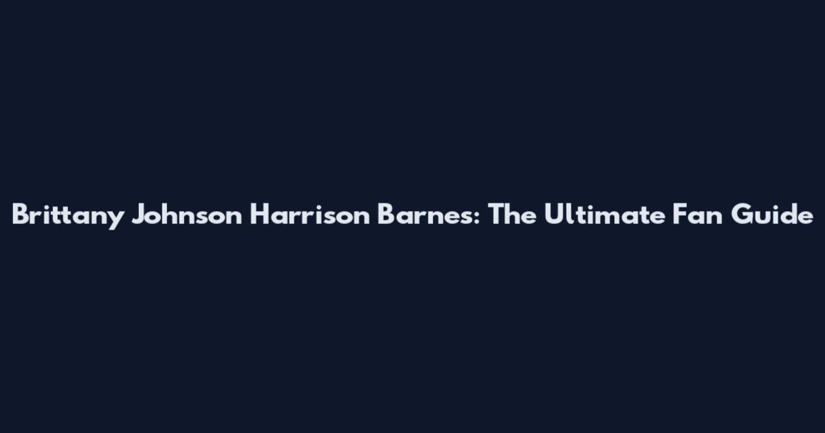 Brittany Johnson Harrison Barnes: The Ultimate Fan Guide