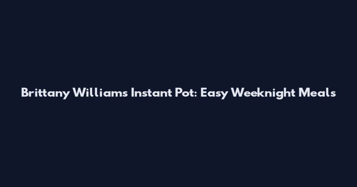 Brittany Williams Instant Pot: Easy Weeknight Meals