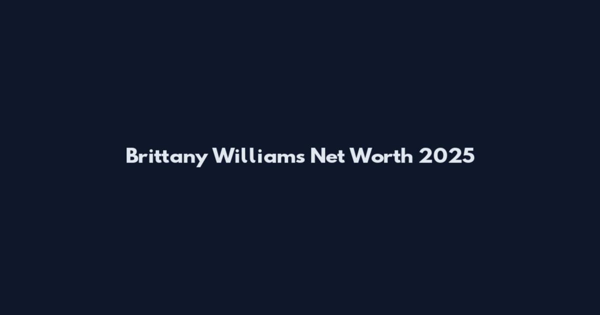 Brittany Williams Net Worth 2025