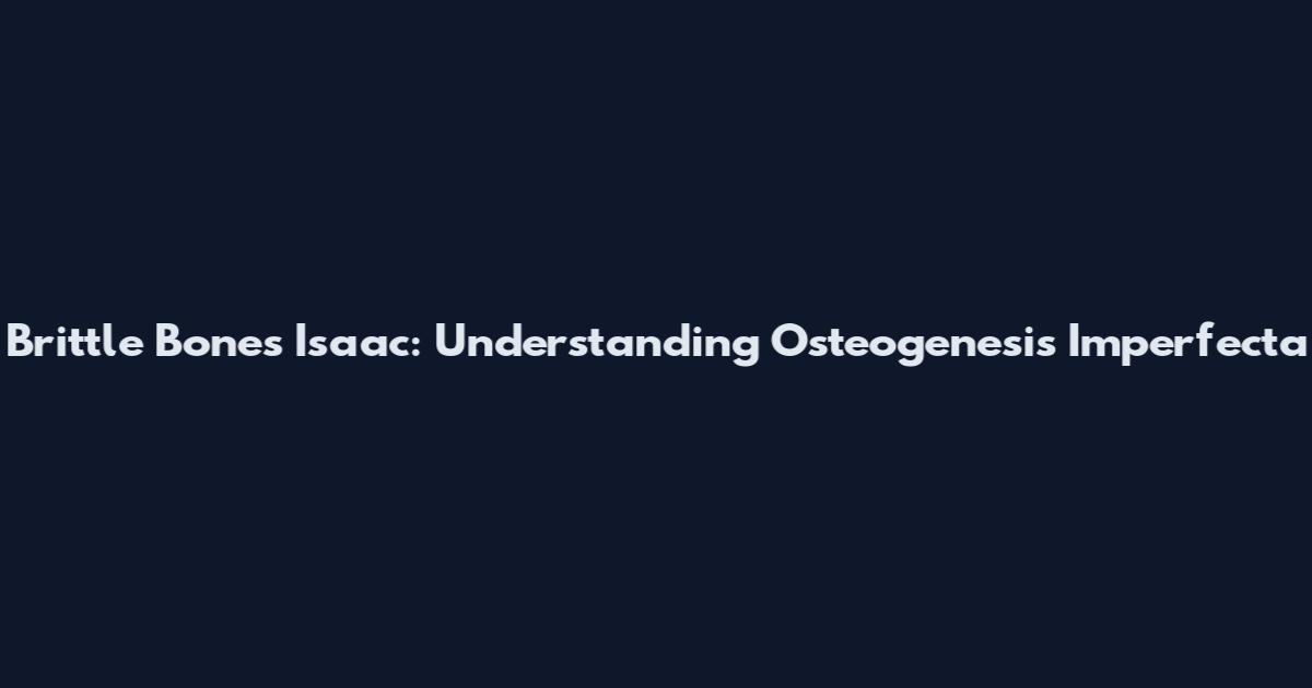 Brittle Bones Isaac: Understanding Osteogenesis Imperfecta
