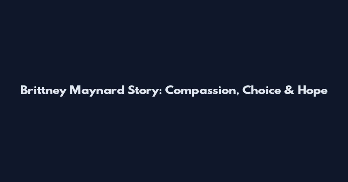 Brittney Maynard Story: Compassion, Choice & Hope
