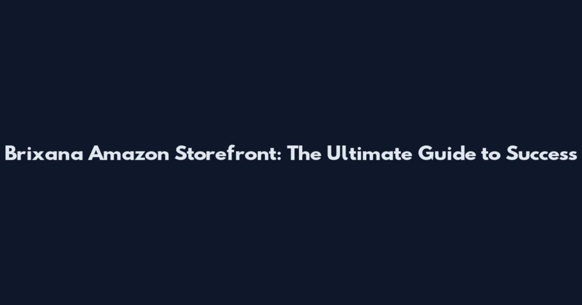 Brixana Amazon Storefront: The Ultimate Guide to Success