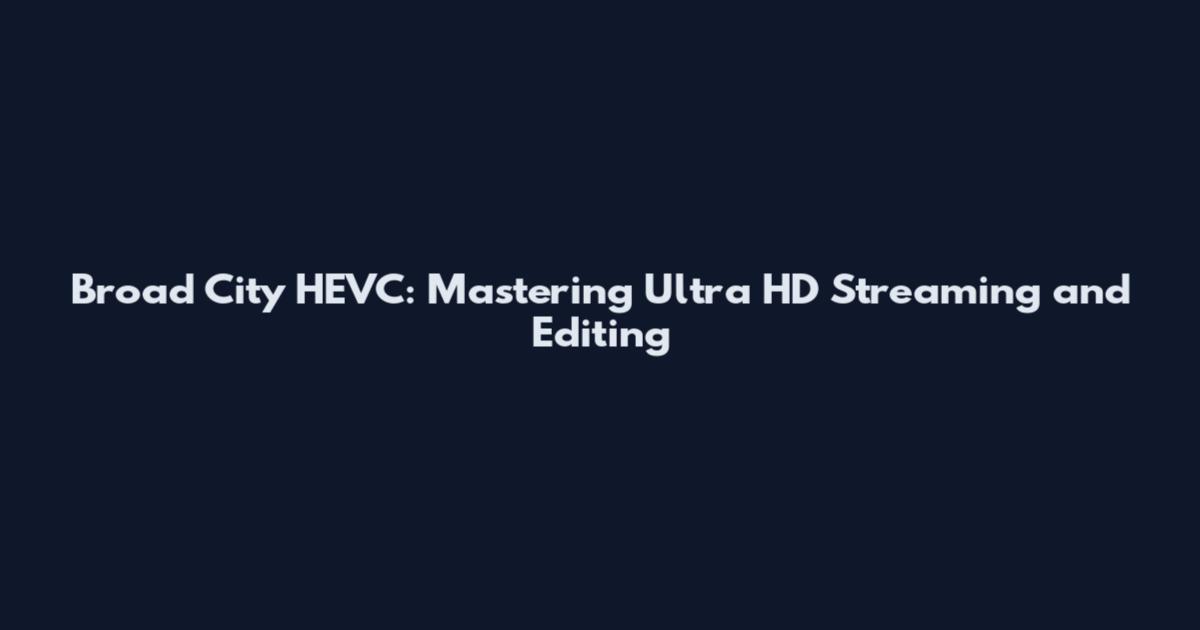 Broad City HEVC: Mastering Ultra HD Streaming and Editing