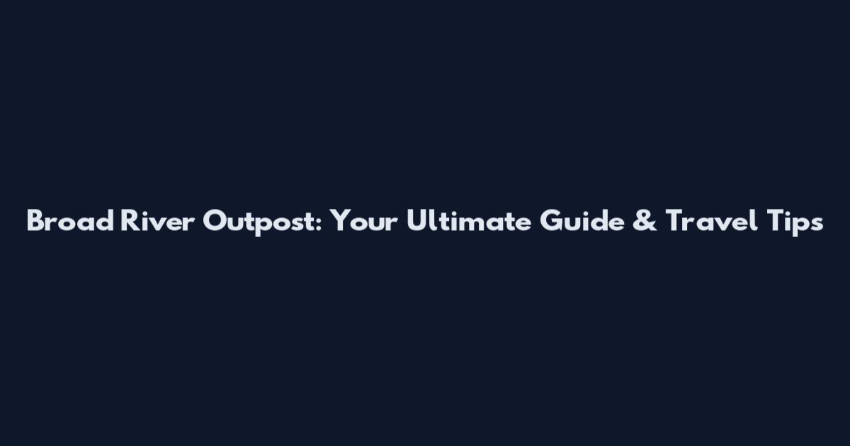 Broad River Outpost: Your Ultimate Guide & Travel Tips
