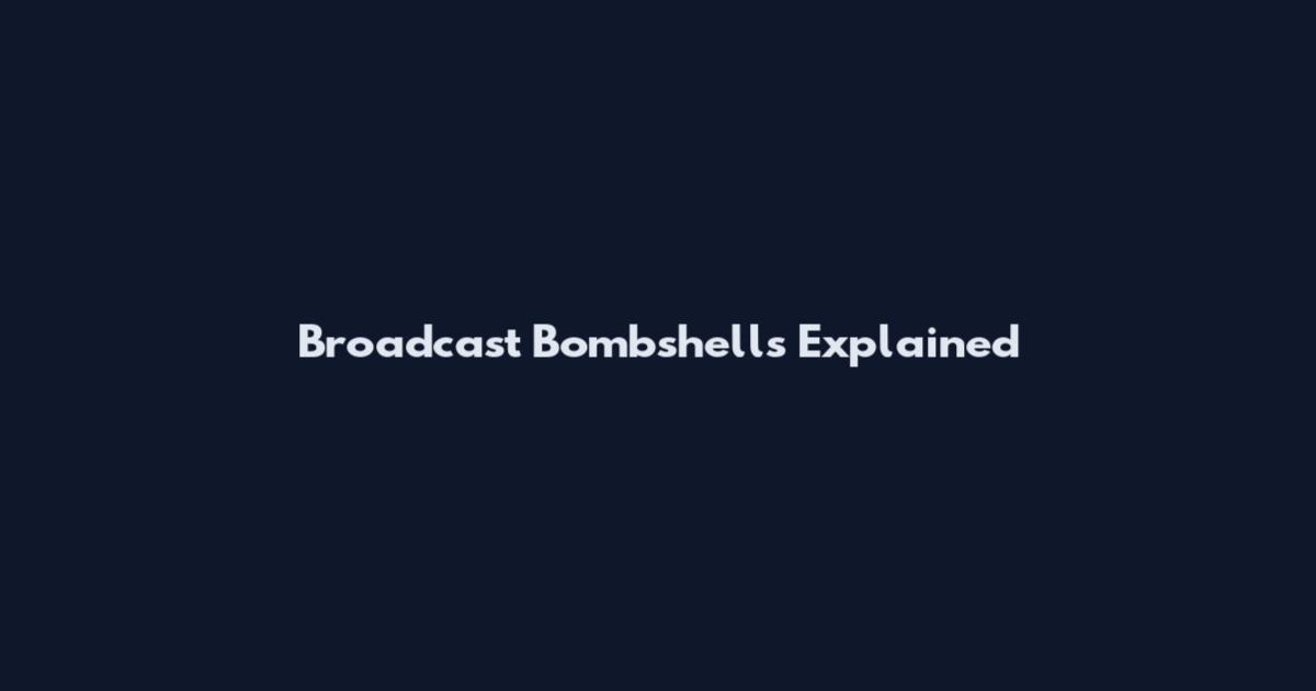 Broadcast Bombshells Explained