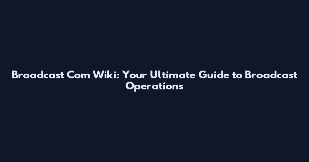Broadcast Com Wiki: Your Ultimate Guide to Broadcast Operations