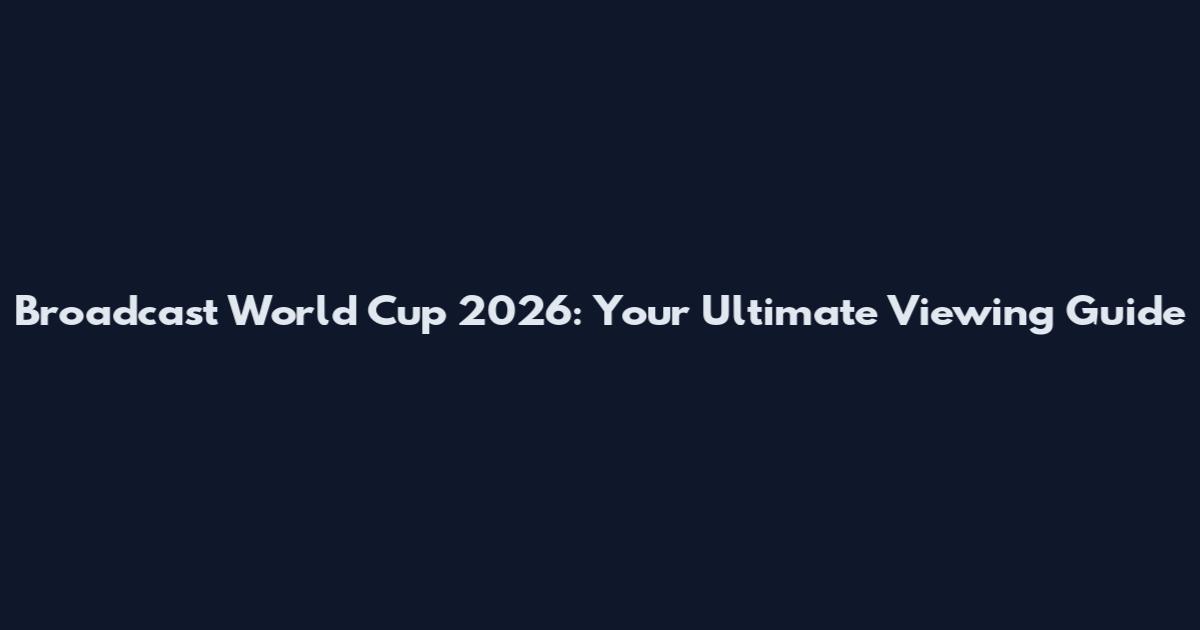 Broadcast World Cup 2026: Your Ultimate Viewing Guide