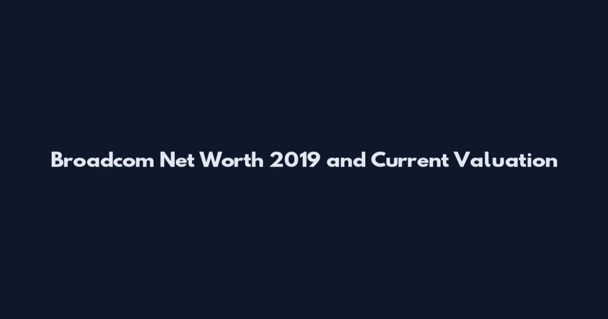 Broadcom Net Worth 2019 and Current Valuation