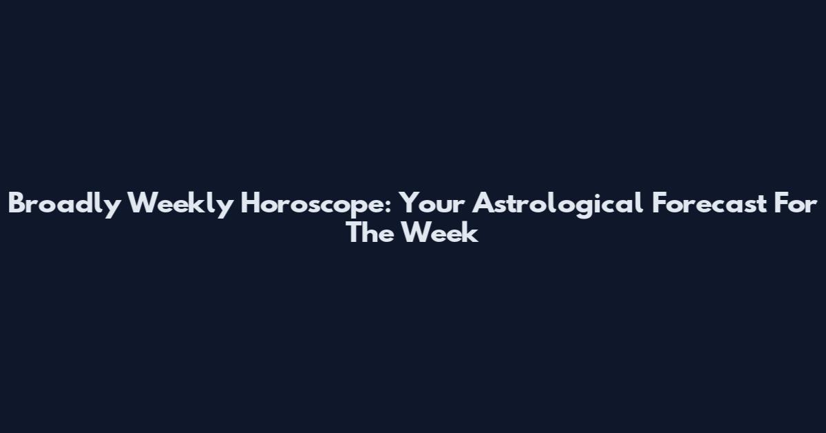 Broadly Weekly Horoscope: Your Astrological Forecast For The Week