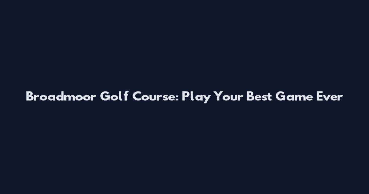 Broadmoor Golf Course: Play Your Best Game Ever