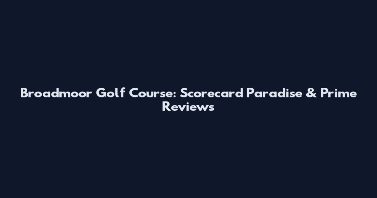 Broadmoor Golf Course: Scorecard Paradise & Prime Reviews
