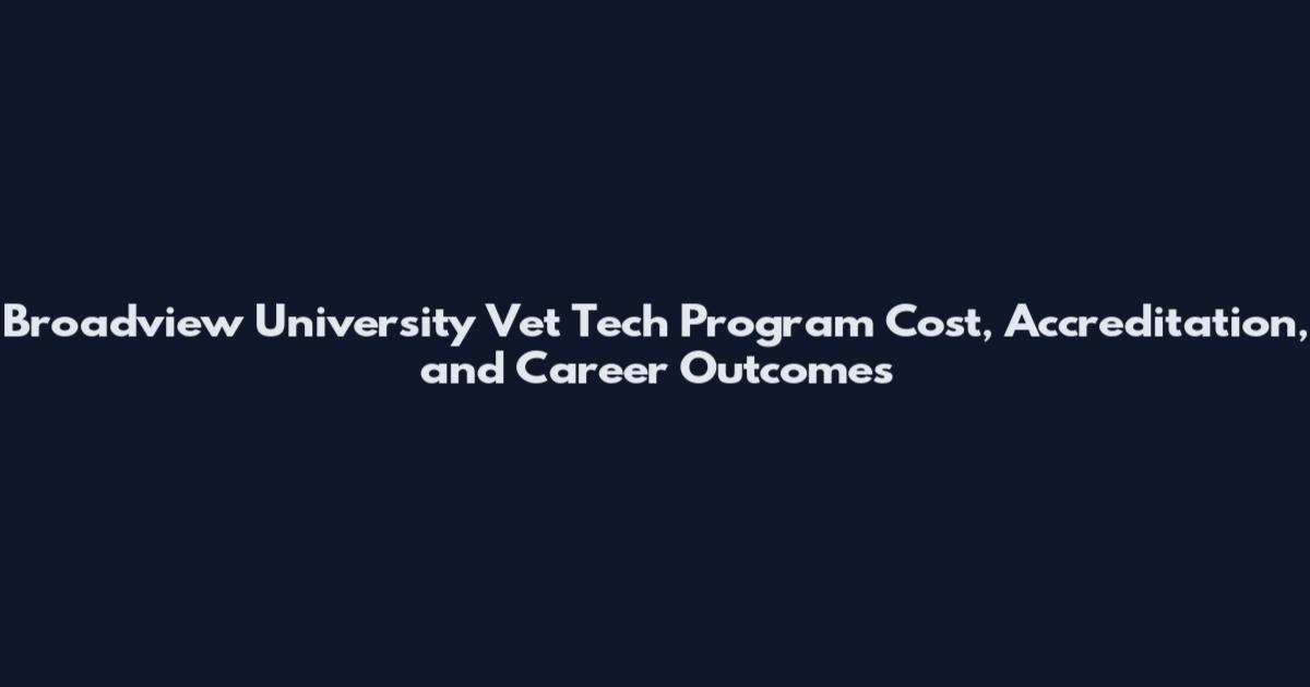 Broadview University Vet Tech Program Cost, Accreditation, and Career Outcomes