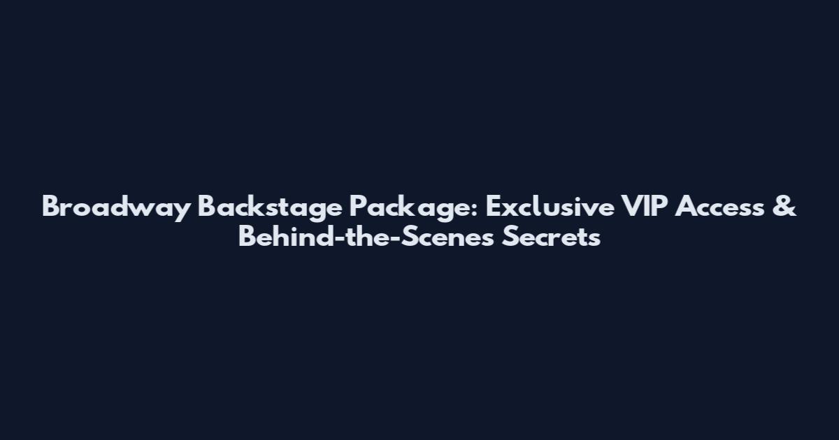 Broadway Backstage Package: Exclusive VIP Access & Behind-the-Scenes Secrets