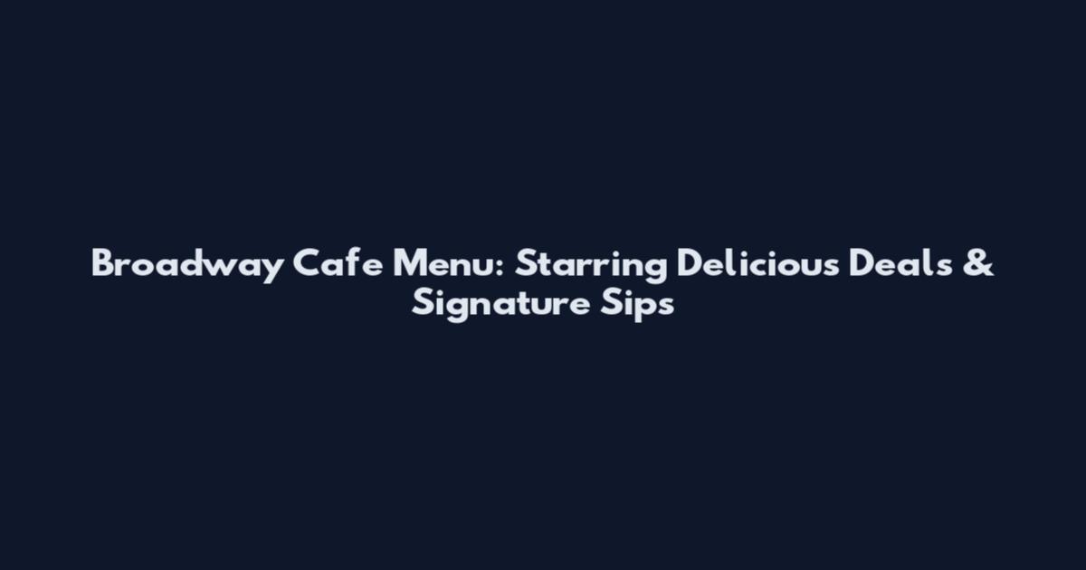 Broadway Cafe Menu: Starring Delicious Deals & Signature Sips