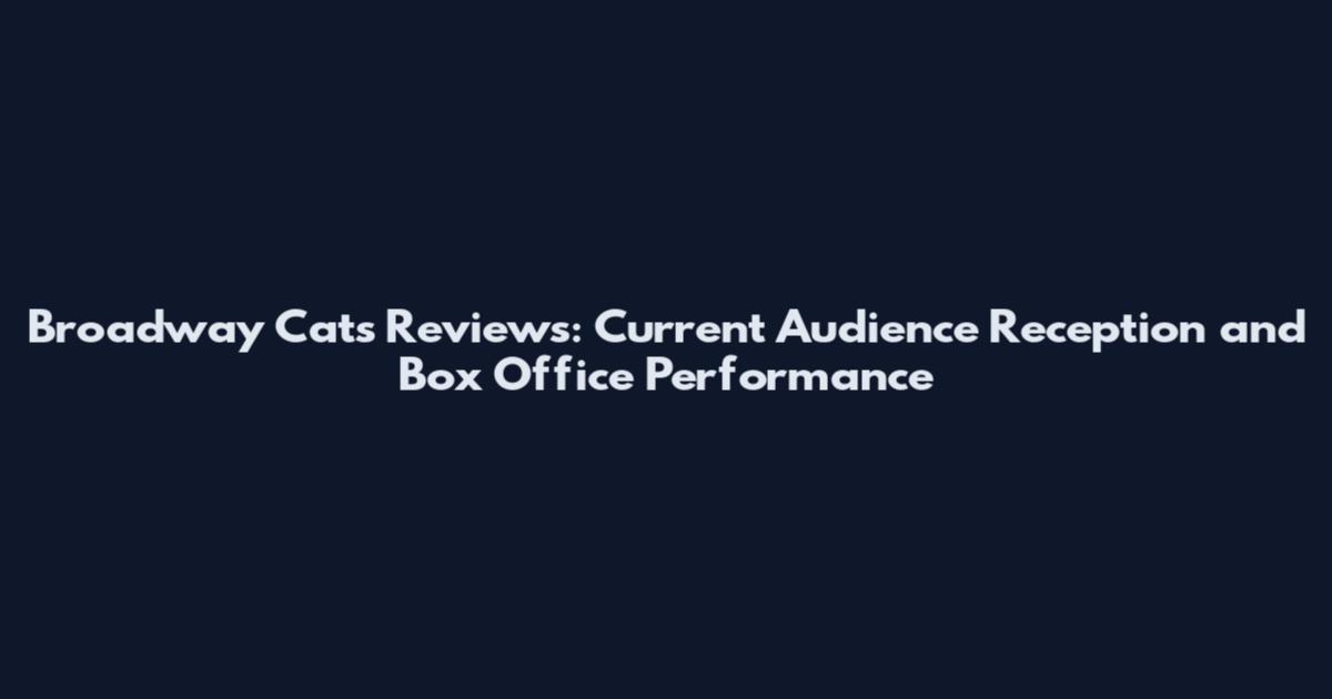 Broadway Cats Reviews: Current Audience Reception and Box Office Performance