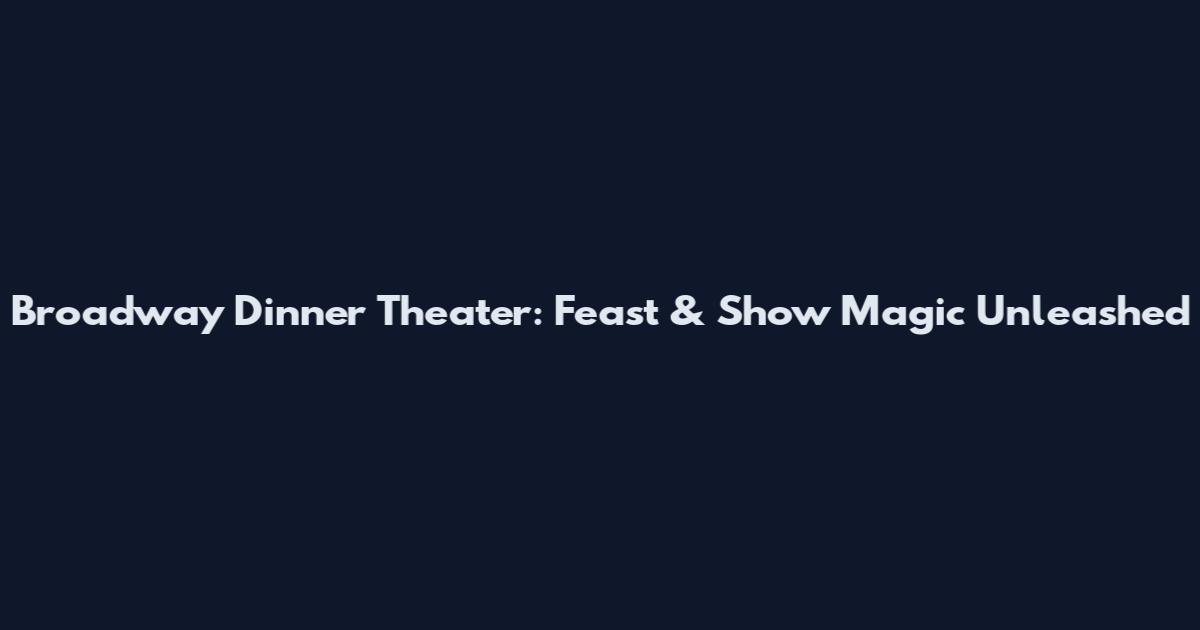 Broadway Dinner Theater: Feast & Show Magic Unleashed
