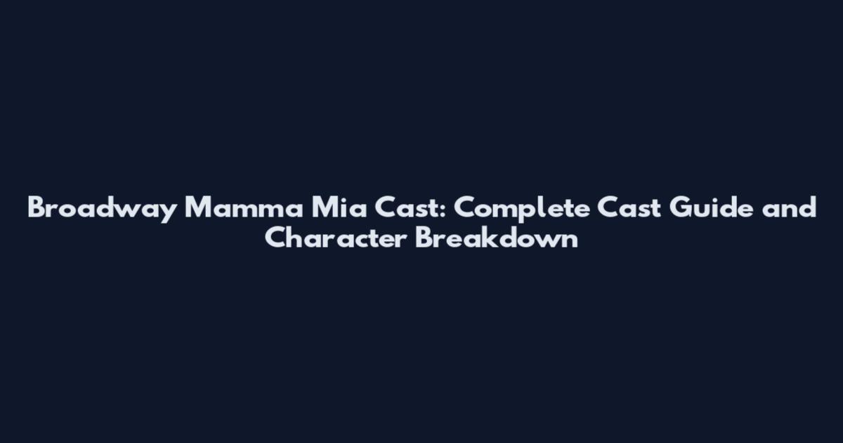 Broadway Mamma Mia Cast: Complete Cast Guide and Character Breakdown
