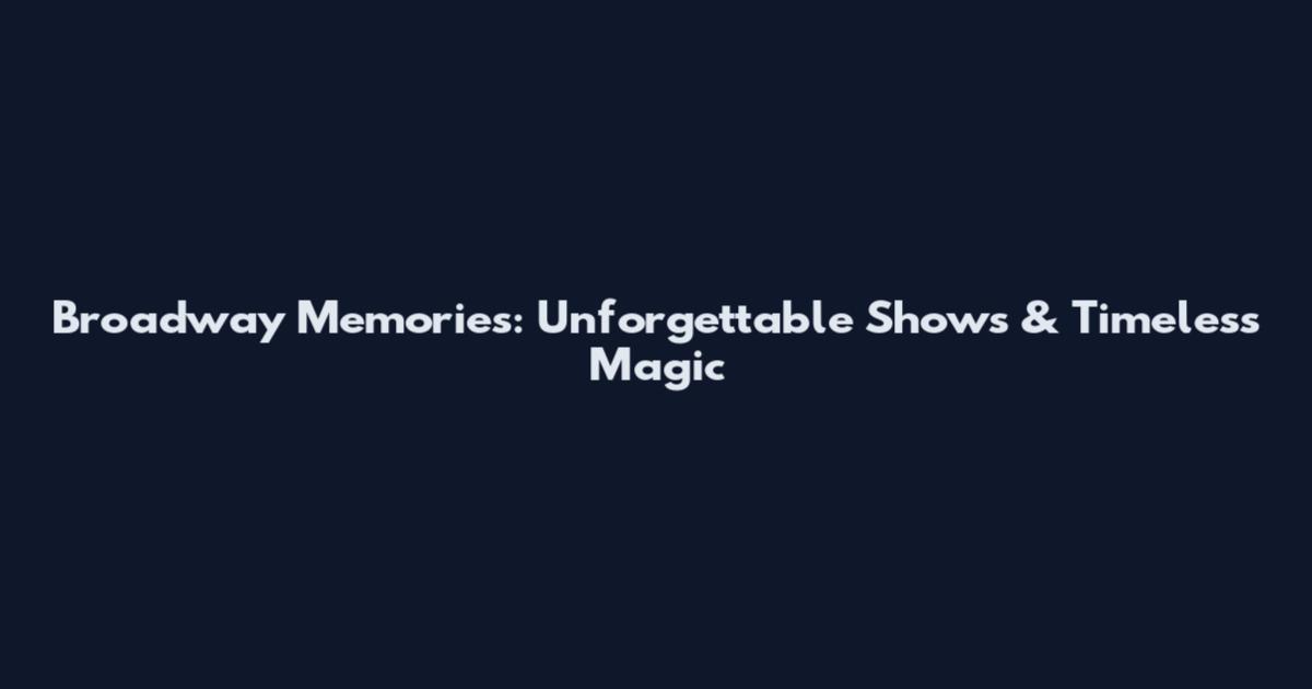 Broadway Memories: Unforgettable Shows & Timeless Magic