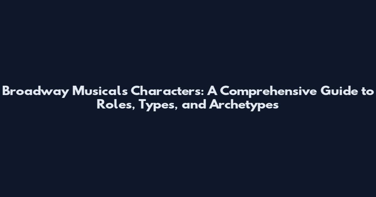 Broadway Musicals Characters: A Comprehensive Guide to Roles, Types, and Archetypes