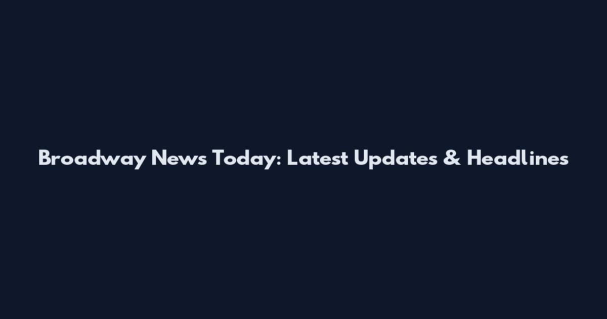 Broadway News Today: Latest Updates & Headlines