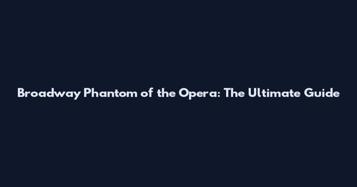 Broadway Phantom of the Opera: The Ultimate Guide