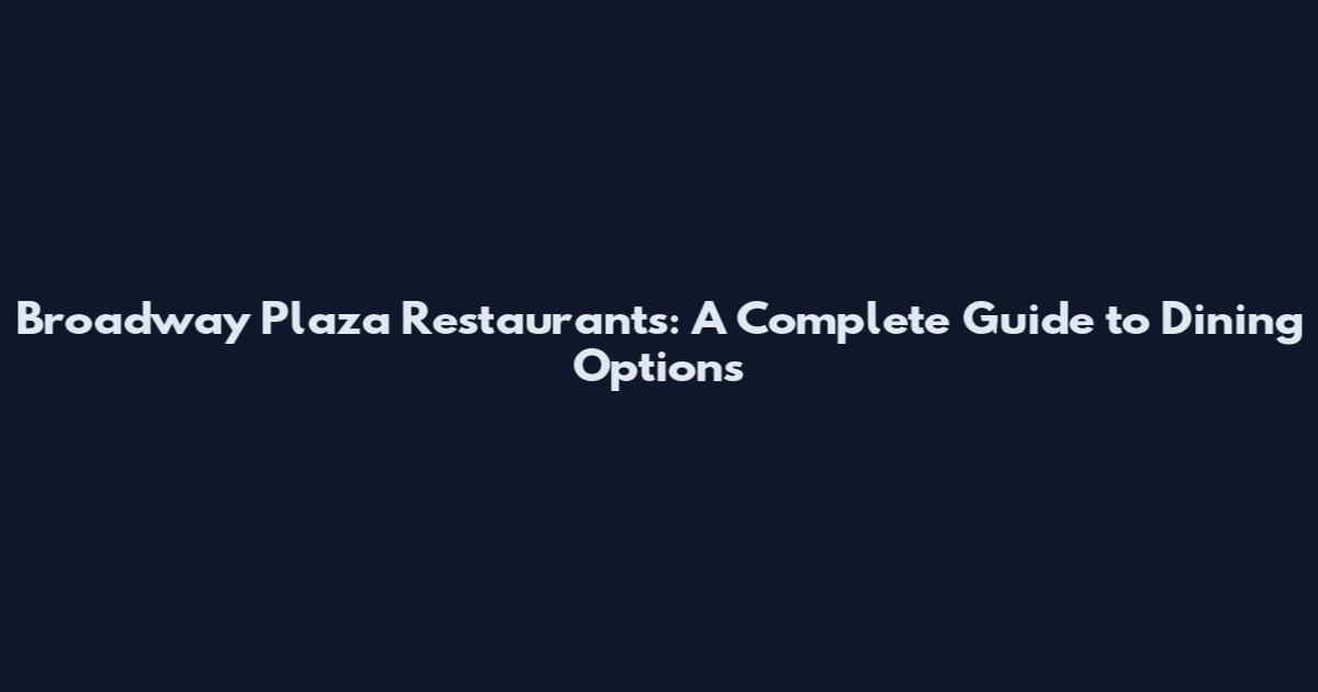 Broadway Plaza Restaurants: A Complete Guide to Dining Options