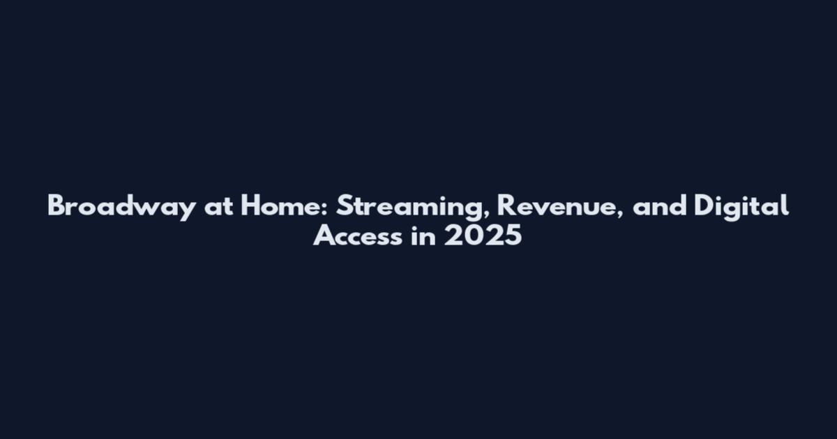 Broadway at Home: Streaming, Revenue, and Digital Access in 2025