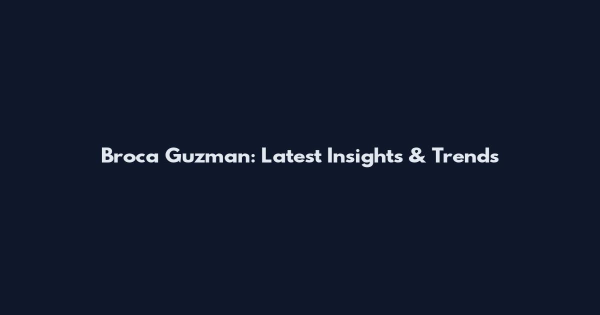 Broca Guzman: Latest Insights & Trends