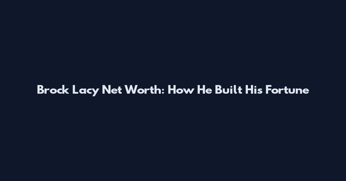 Brock Lacy Net Worth: How He Built His Fortune