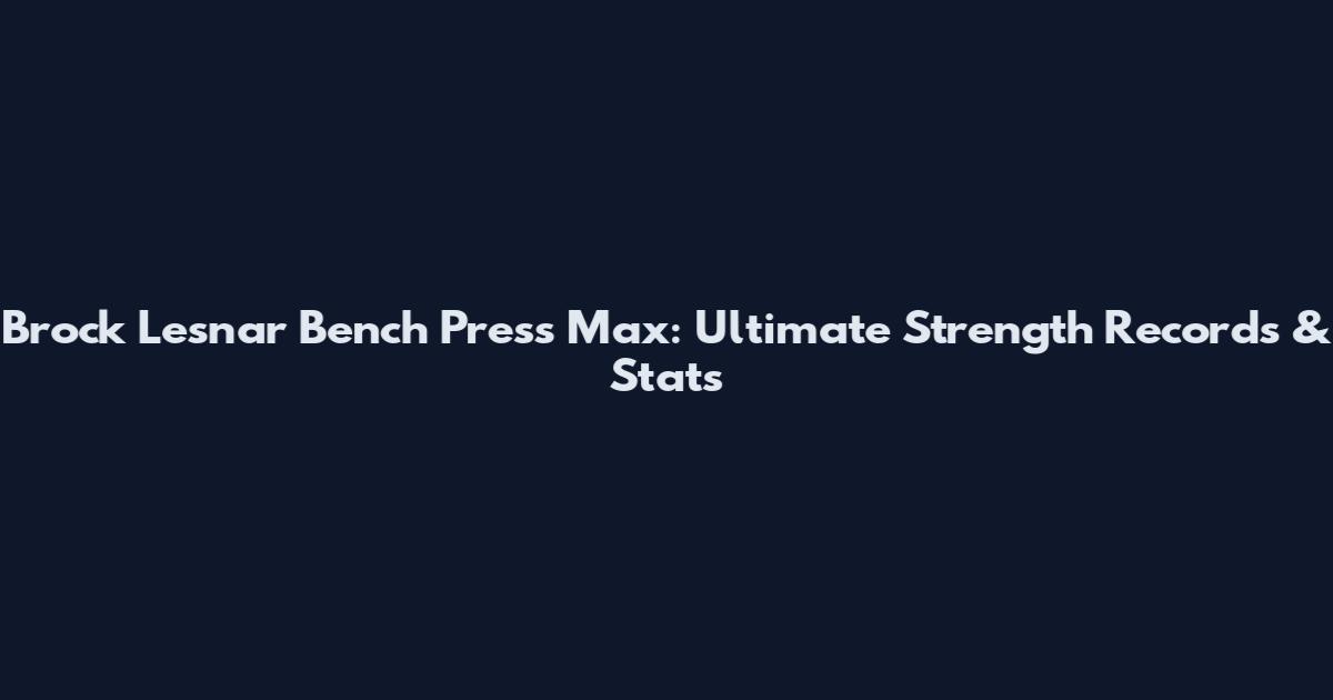 Brock Lesnar Bench Press Max: Ultimate Strength Records & Stats