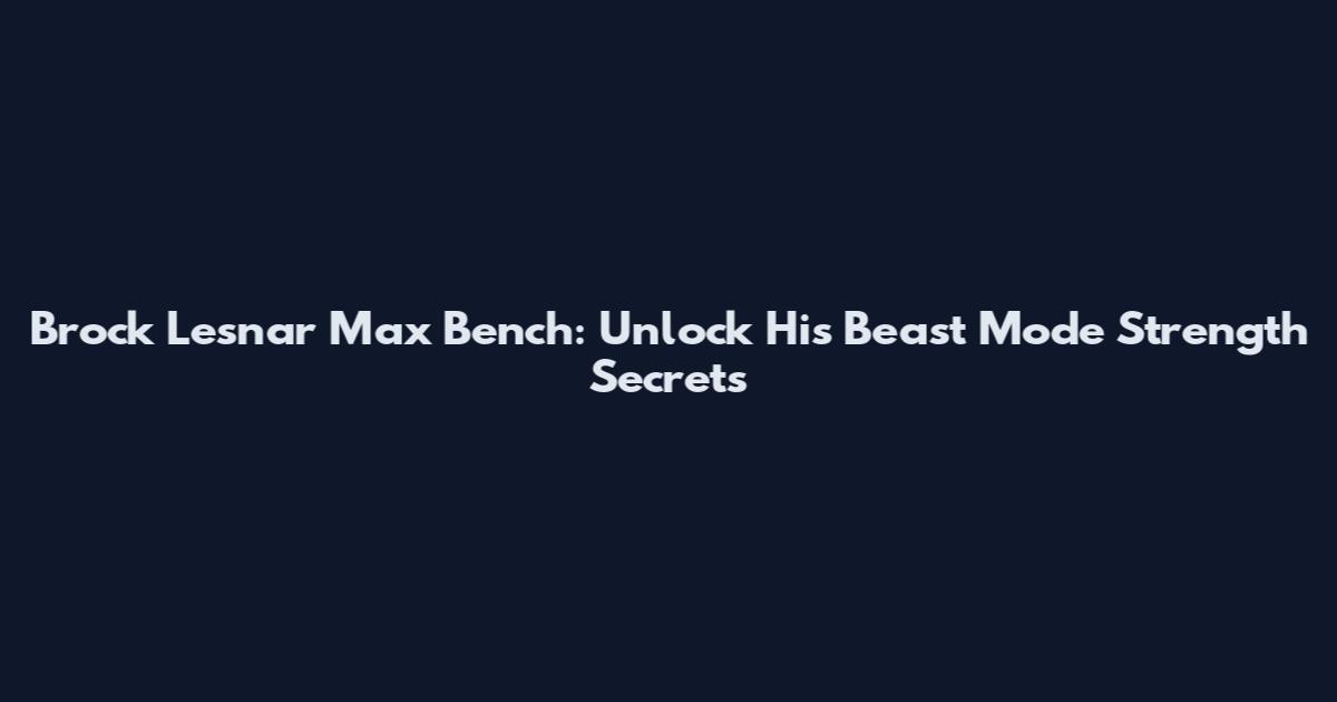 Brock Lesnar Max Bench: Unlock His Beast Mode Strength Secrets