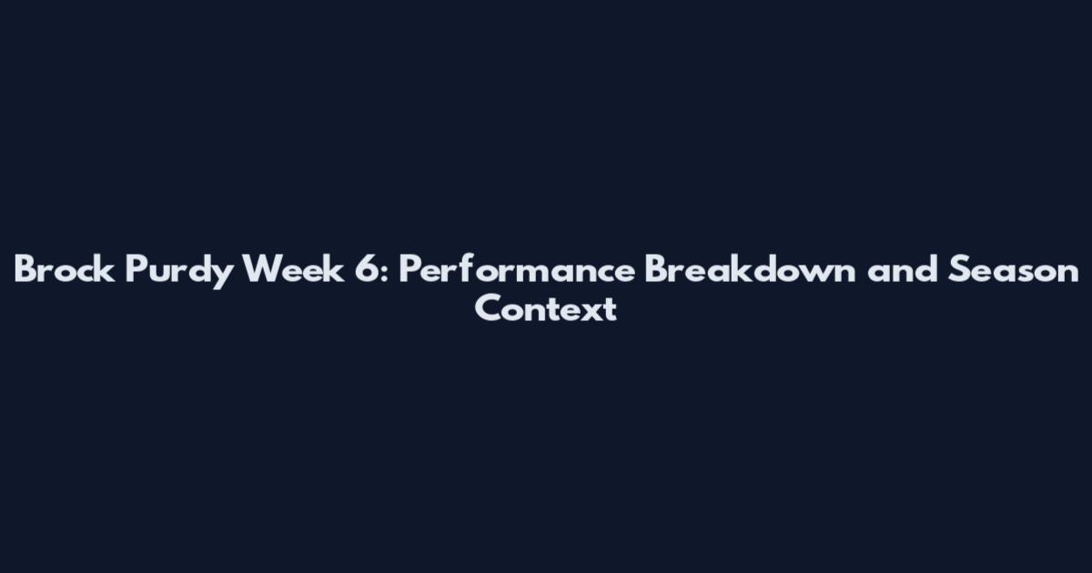 Brock Purdy Week 6: Performance Breakdown and Season Context