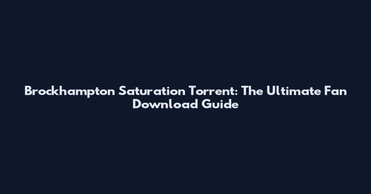 Brockhampton Saturation Torrent: The Ultimate Fan Download Guide