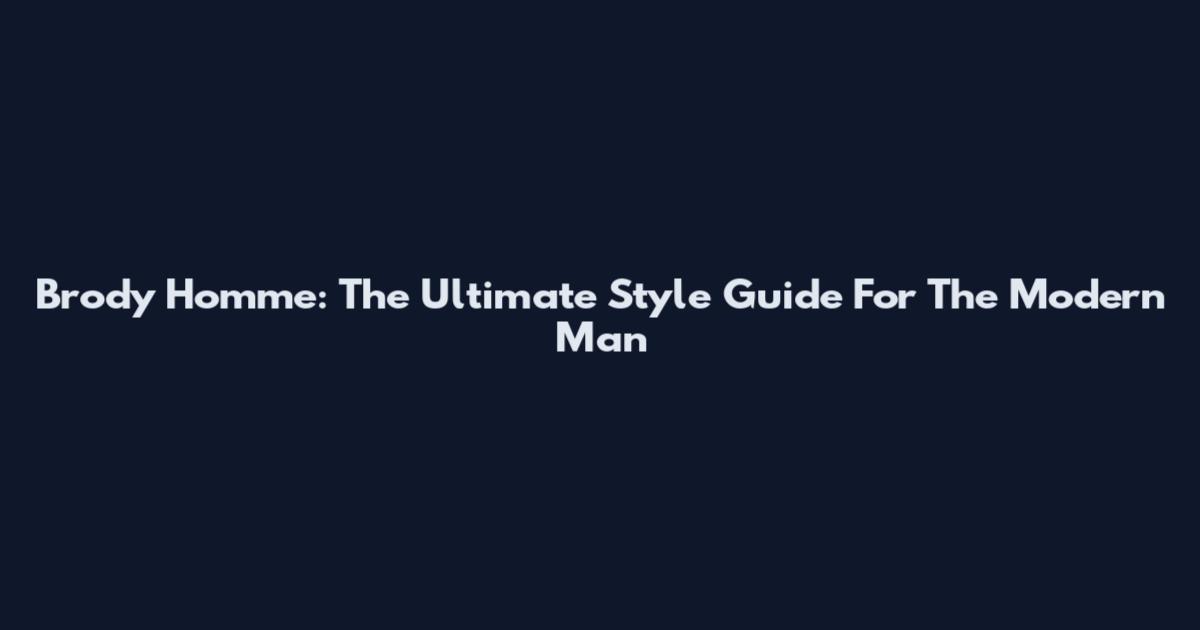 Brody Homme: The Ultimate Style Guide For The Modern Man