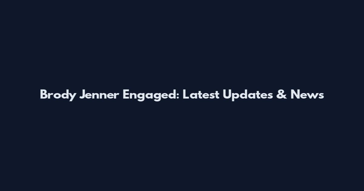 Brody Jenner Engaged: Latest Updates & News