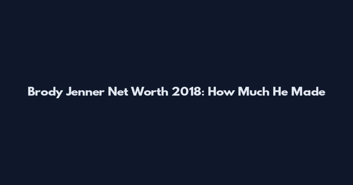 Brody Jenner Net Worth 2018: How Much He Made