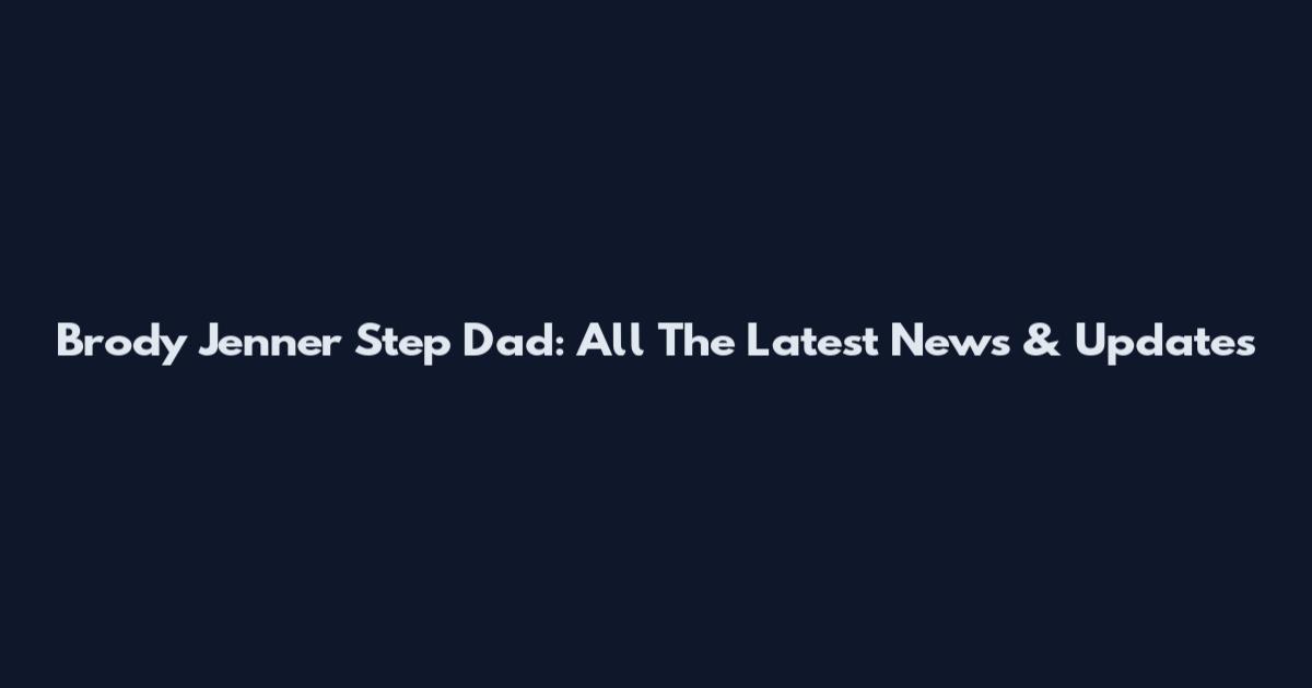 Brody Jenner Step Dad: All The Latest News & Updates