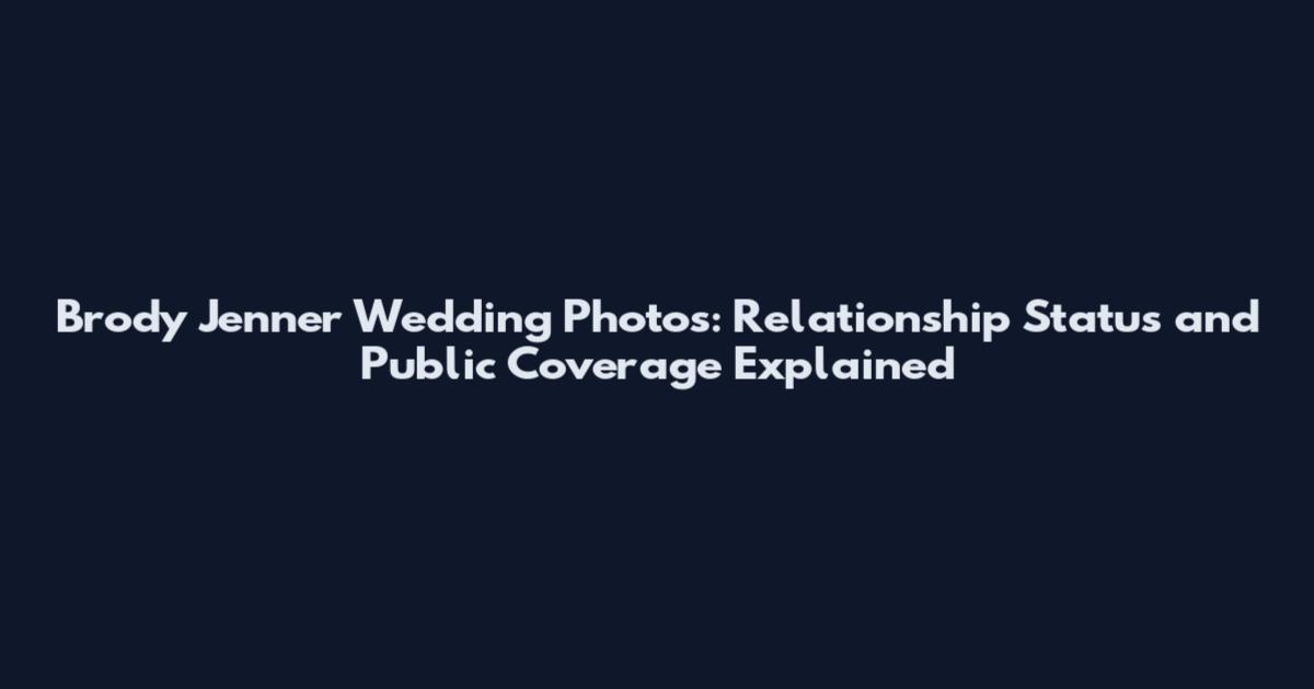 Brody Jenner Wedding Photos: Relationship Status and Public Coverage Explained