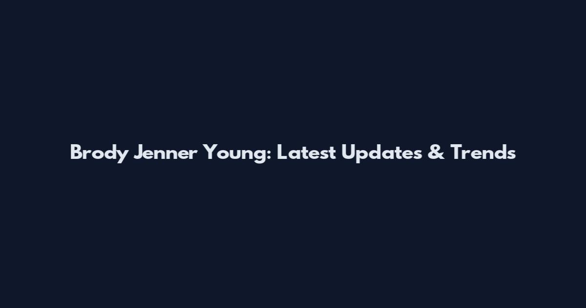 Brody Jenner Young: Latest Updates & Trends